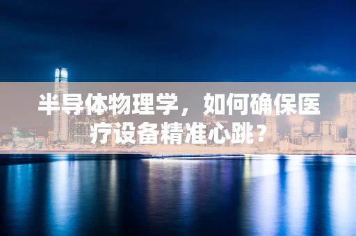半导体物理学，如何确保医疗设备精准心跳？