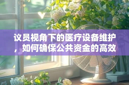 议员视角下的医疗设备维护，如何确保公共资金的高效利用？