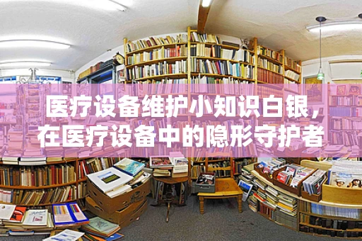 医疗设备维护小知识白银，在医疗设备中的隐形守护者？