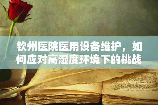 钦州医院医用设备维护，如何应对高湿度环境下的挑战？