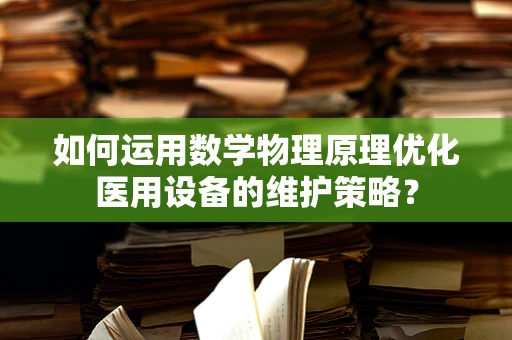 如何运用数学物理原理优化医用设备的维护策略？