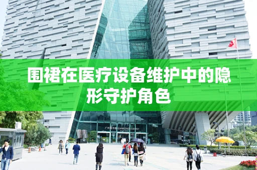 围裙在医疗设备维护中的隐形守护角色