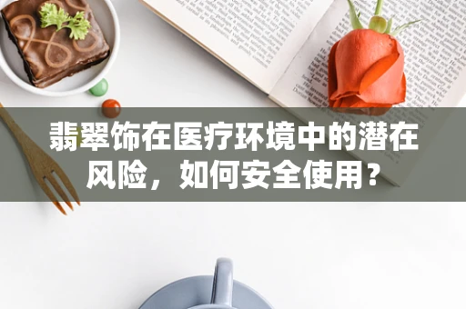 翡翠饰在医疗环境中的潜在风险，如何安全使用？