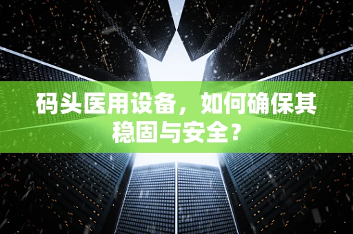 码头医用设备，如何确保其稳固与安全？