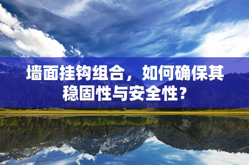 墙面挂钩组合，如何确保其稳固性与安全性？