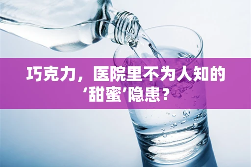 巧克力，医院里不为人知的‘甜蜜’隐患？