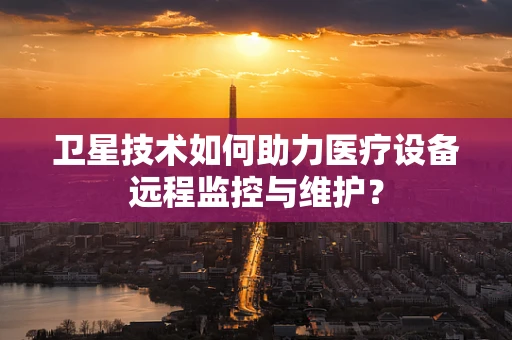 卫星技术如何助力医疗设备远程监控与维护？