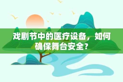 戏剧节中的医疗设备，如何确保舞台安全？