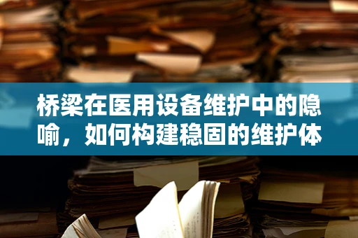 桥梁在医用设备维护中的隐喻，如何构建稳固的维护体系？