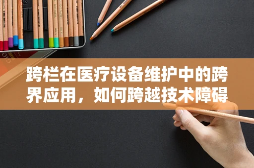 跨栏在医疗设备维护中的跨界应用，如何跨越技术障碍，实现高效维护？