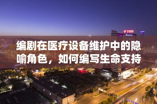 编剧在医疗设备维护中的隐喻角色，如何编写生命支持系统的剧本？