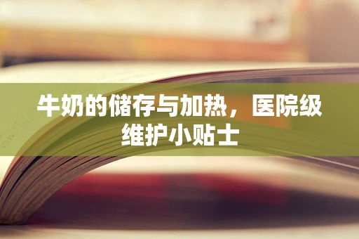 牛奶的储存与加热，医院级维护小贴士