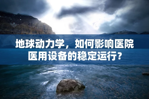 地球动力学，如何影响医院医用设备的稳定运行？