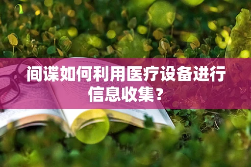 间谍如何利用医疗设备进行信息收集？