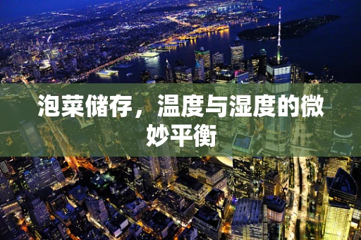 泡菜储存，温度与湿度的微妙平衡