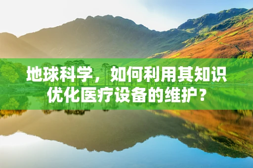 地球科学，如何利用其知识优化医疗设备的维护？