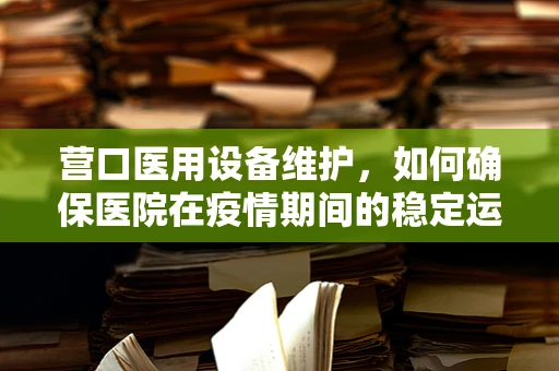 营口医用设备维护，如何确保医院在疫情期间的稳定运行？