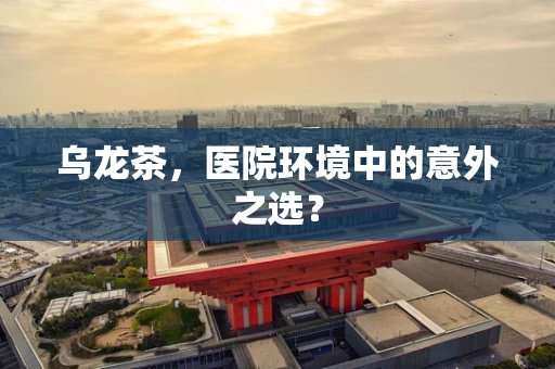 乌龙茶，医院环境中的意外之选？