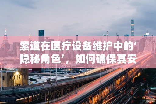 索道在医疗设备维护中的‘隐秘角色’，如何确保其安全高效运行？