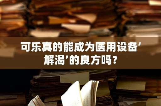 可乐真的能成为医用设备‘解渴’的良方吗？