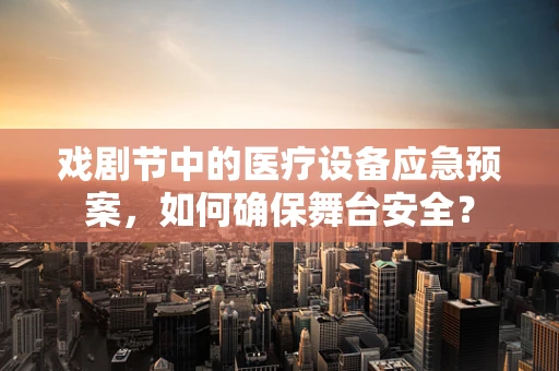 戏剧节中的医疗设备应急预案，如何确保舞台安全？