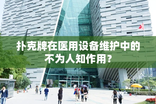 扑克牌在医用设备维护中的不为人知作用？