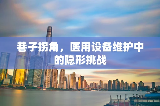 巷子拐角，医用设备维护中的隐形挑战