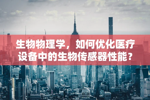 生物物理学，如何优化医疗设备中的生物传感器性能？