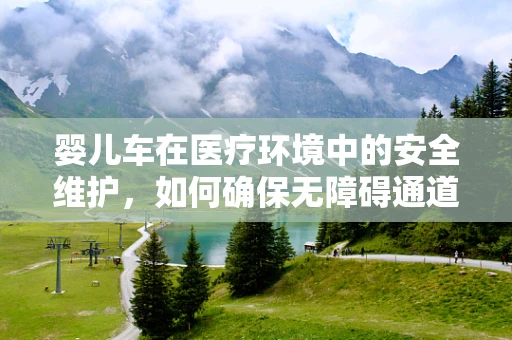 婴儿车在医疗环境中的安全维护，如何确保无障碍通道的顺畅？