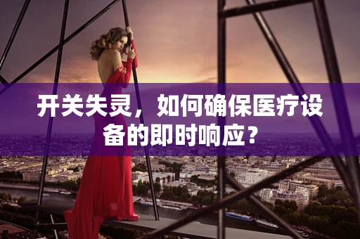 开关失灵，如何确保医疗设备的即时响应？