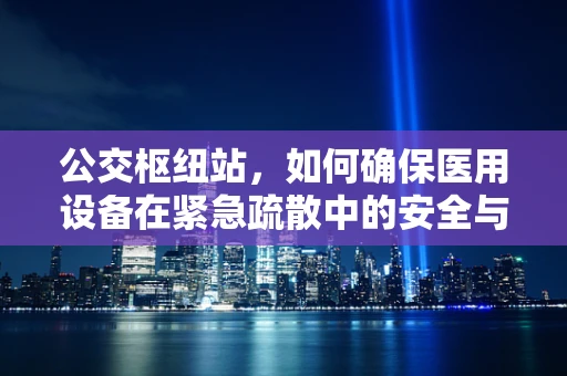 公交枢纽站，如何确保医用设备在紧急疏散中的安全与可用性？