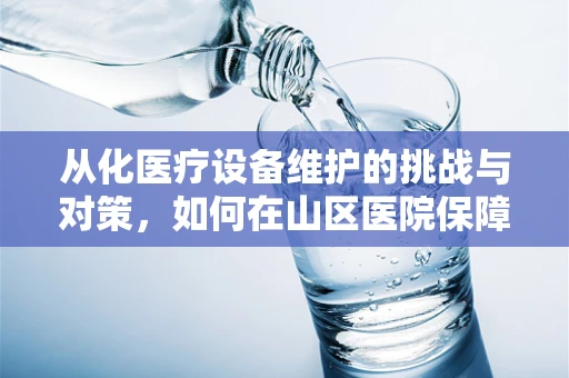 从化医疗设备维护的挑战与对策，如何在山区医院保障设备高效运行？
