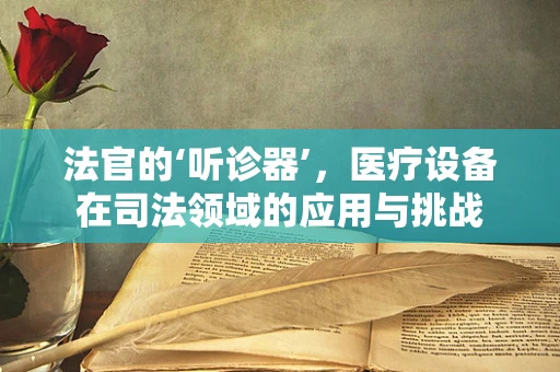 法官的‘听诊器’，医疗设备在司法领域的应用与挑战