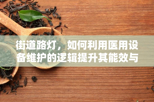 街道路灯，如何利用医用设备维护的逻辑提升其能效与安全？