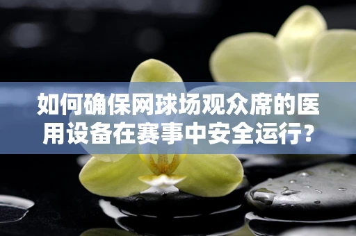 如何确保网球场观众席的医用设备在赛事中安全运行？