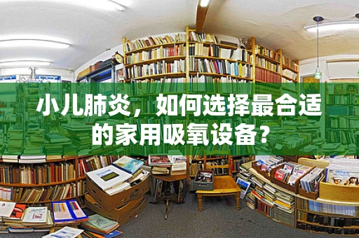 小儿肺炎，如何选择最合适的家用吸氧设备？
