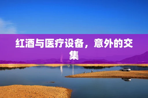 红酒与医疗设备，意外的交集