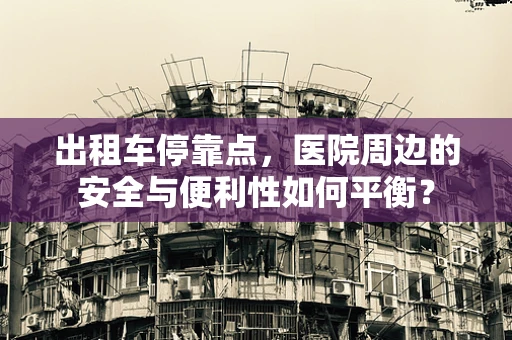 出租车停靠点，医院周边的安全与便利性如何平衡？