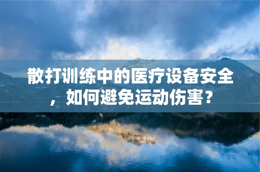 散打训练中的医疗设备安全，如何避免运动伤害？