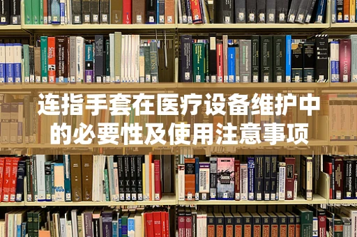 连指手套在医疗设备维护中的必要性及使用注意事项