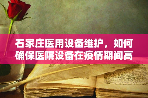 石家庄医用设备维护，如何确保医院设备在疫情期间高效运行？