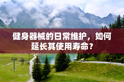 健身器械的日常维护，如何延长其使用寿命？