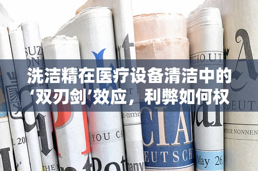 洗洁精在医疗设备清洁中的‘双刃剑’效应，利弊如何权衡？
