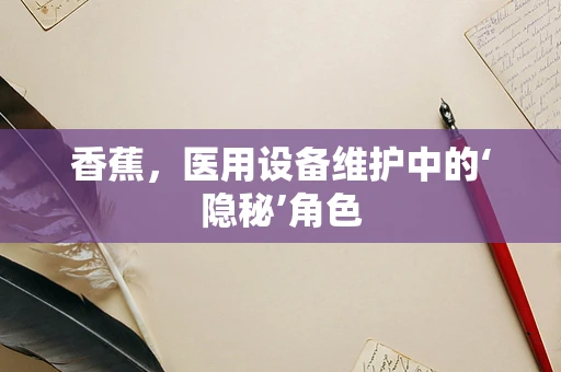 香蕉，医用设备维护中的‘隐秘’角色