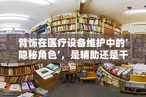 臂饰在医疗设备维护中的‘隐秘角色’，是辅助还是干扰？