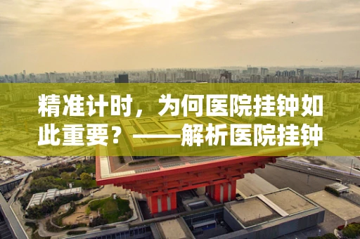 精准计时，为何医院挂钟如此重要？——解析医院挂钟的精准维护与患者安全
