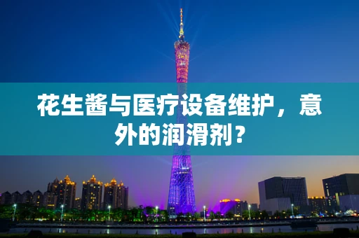 花生酱与医疗设备维护，意外的润滑剂？
