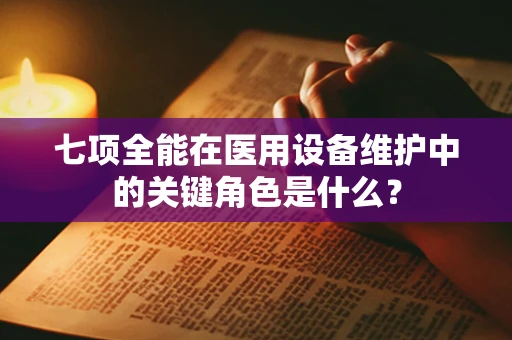 七项全能在医用设备维护中的关键角色是什么？