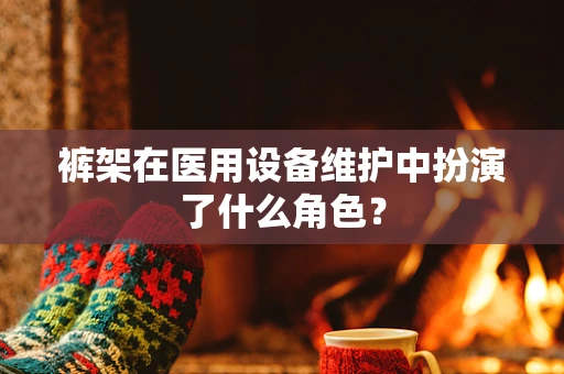 裤架在医用设备维护中扮演了什么角色？