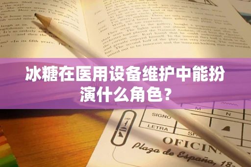 冰糖在医用设备维护中能扮演什么角色？